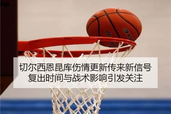 切尔西恩昆库伤情更新传来新信号 复出时间与战术影响引发关注